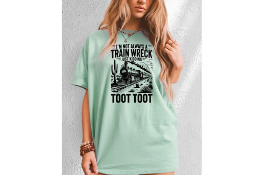 I'm Not Always A Train Wreck Just Kidding Toot Toot