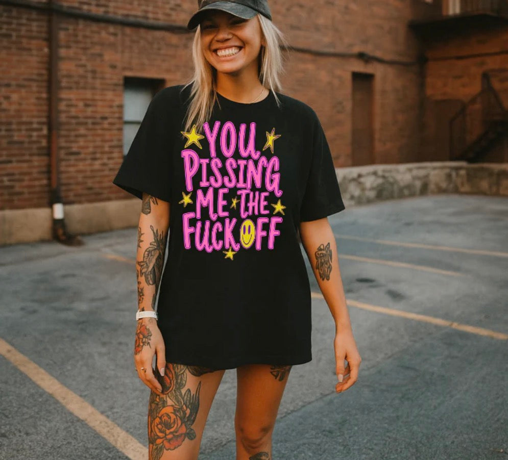 You Pissing Me The F Off