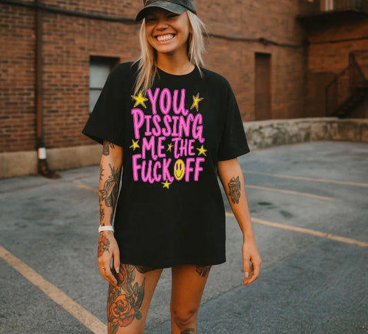 You Pissing Me The F Off